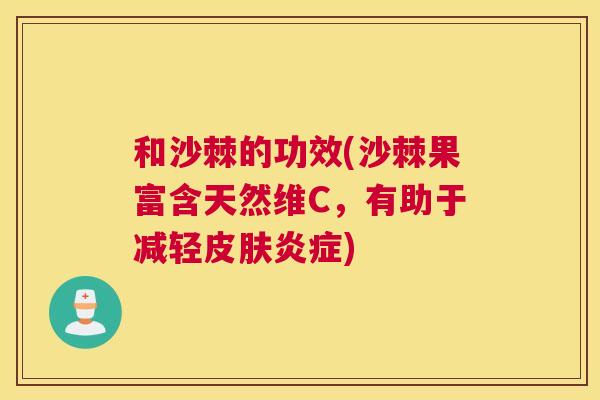 和沙棘的功效(沙棘果富含天然维C，有助于减轻皮肤炎症)