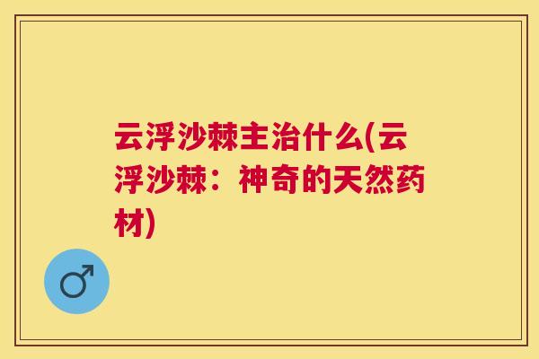 云浮沙棘主治什么(云浮沙棘：神奇的天然药材)