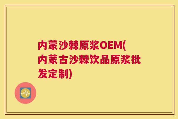 内蒙沙棘原浆OEM(内蒙古沙棘饮品原浆批发定制)