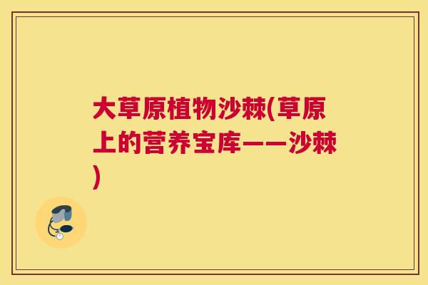 大草原植物沙棘(草原上的营养宝库——沙棘)