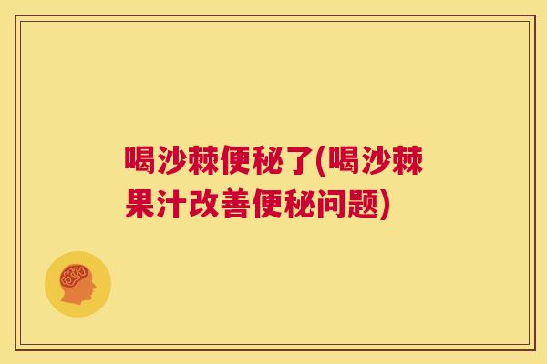 喝沙棘便秘了(喝沙棘果汁改善便秘问题)