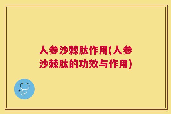 人参沙棘肽作用(人参沙棘肽的功效与作用)