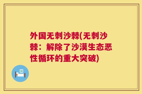 外国无刺沙棘(无刺沙棘：解除了沙漠生态恶性循环的重大突破)