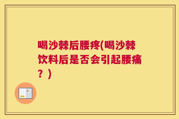 喝沙棘后腰疼(喝沙棘饮料后是否会引起腰痛？)