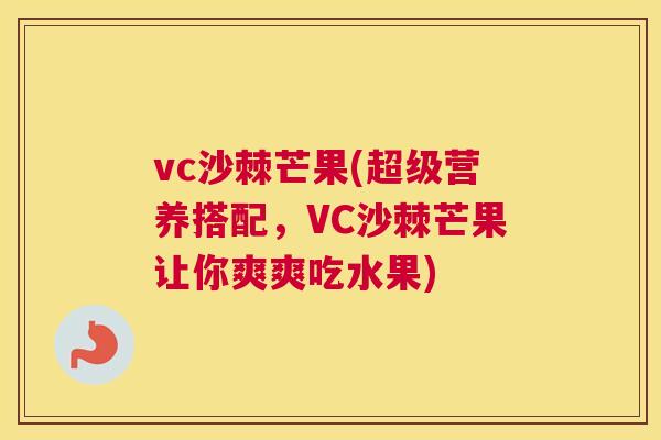 vc沙棘芒果(超级营养搭配，VC沙棘芒果让你爽爽吃水果)