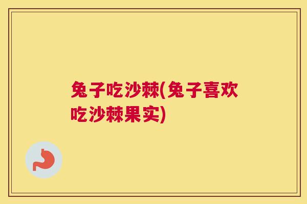 兔子吃沙棘(兔子喜欢吃沙棘果实)