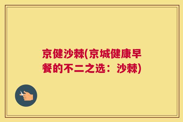 京健沙棘(京城健康早餐的不二之选：沙棘)