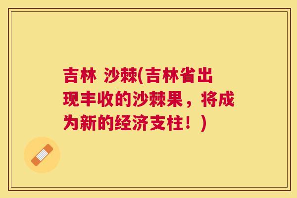 吉林 沙棘(吉林省出现丰收的沙棘果，将成为新的经济支柱！)