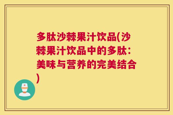 多肽沙棘果汁饮品(沙棘果汁饮品中的多肽：美味与营养的完美结合)