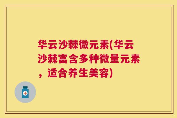 华云沙棘微元素(华云沙棘富含多种微量元素，适合养生美容)
