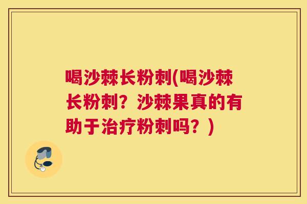 喝沙棘长粉刺(喝沙棘长粉刺？沙棘果真的有助于治疗粉刺吗？)