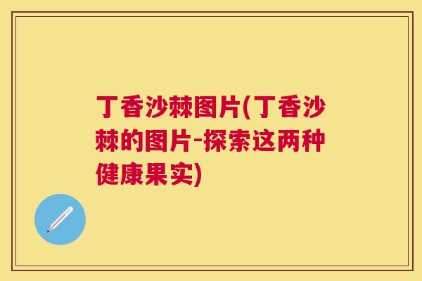 丁香沙棘图片(丁香沙棘的图片-探索这两种健康果实)
