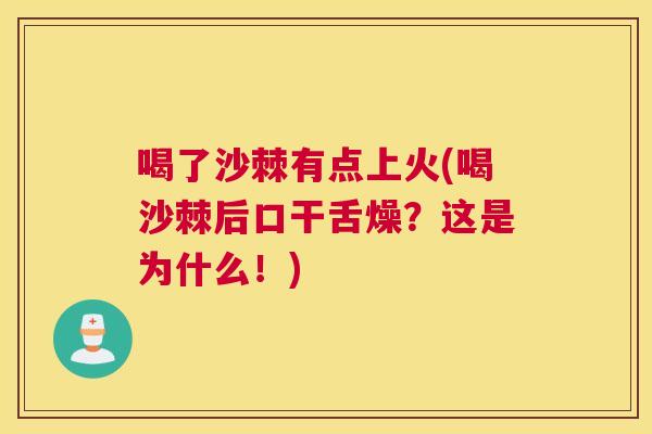喝了沙棘有点上火(喝沙棘后口干舌燥？这是为什么！)