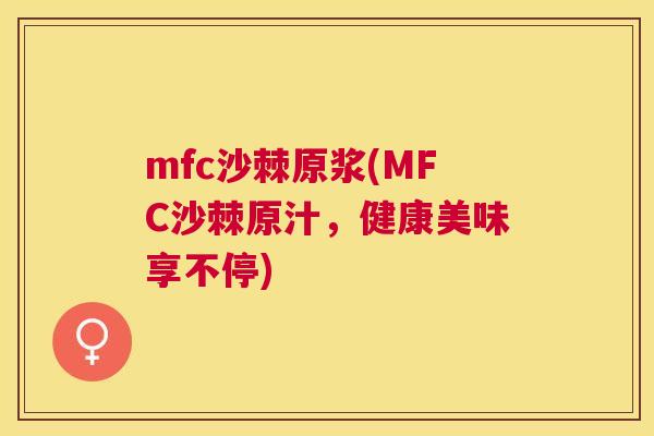 mfc沙棘原浆(MFC沙棘原汁，健康美味享不停)
