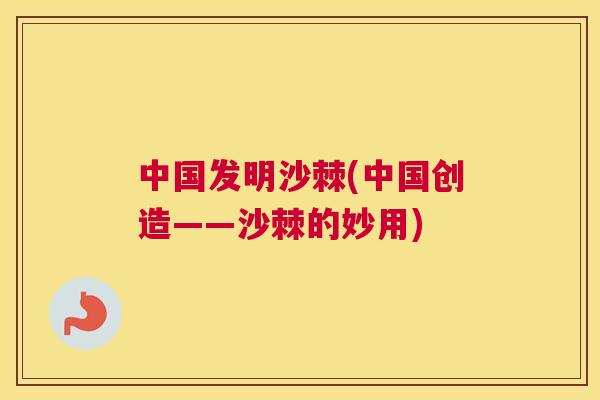 中国发明沙棘(中国创造——沙棘的妙用)
