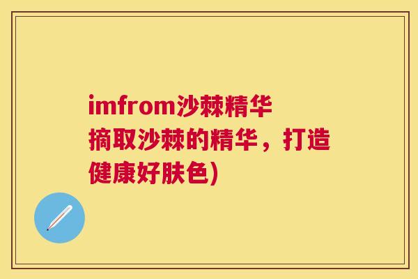 imfrom沙棘精华摘取沙棘的精华，打造健康好肤色)