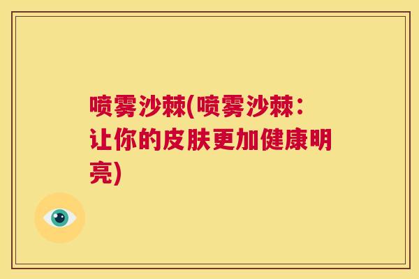 喷雾沙棘(喷雾沙棘：让你的皮肤更加健康明亮)