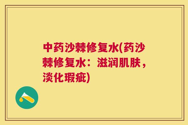 中药沙棘修复水(药沙棘修复水：滋润肌肤，淡化瑕疵)