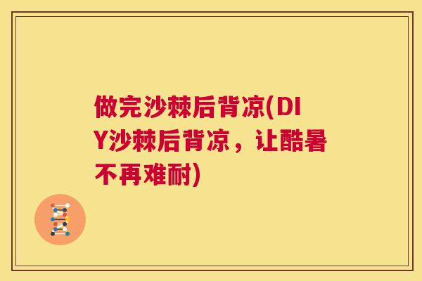 做完沙棘后背凉(DIY沙棘后背凉，让酷暑不再难耐)