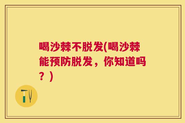 喝沙棘不脱发(喝沙棘能预防脱发，你知道吗？)