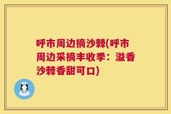 呼市周边摘沙棘(呼市周边采摘丰收季：溢香沙棘香甜可口)