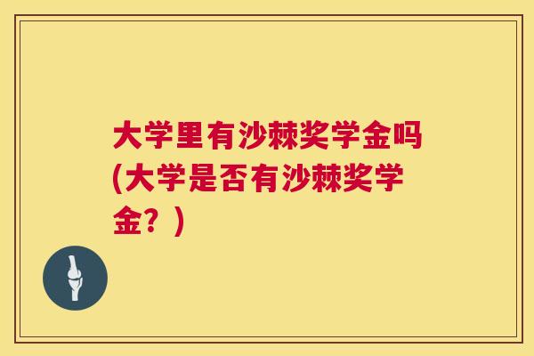大学里有沙棘奖学金吗(大学是否有沙棘奖学金？)
