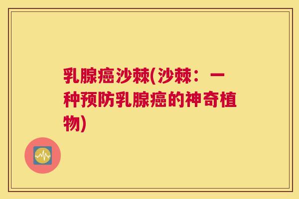 乳腺癌沙棘(沙棘：一种预防乳腺癌的神奇植物)