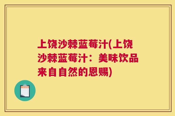 上饶沙棘蓝莓汁(上饶沙棘蓝莓汁：美味饮品来自自然的恩赐)