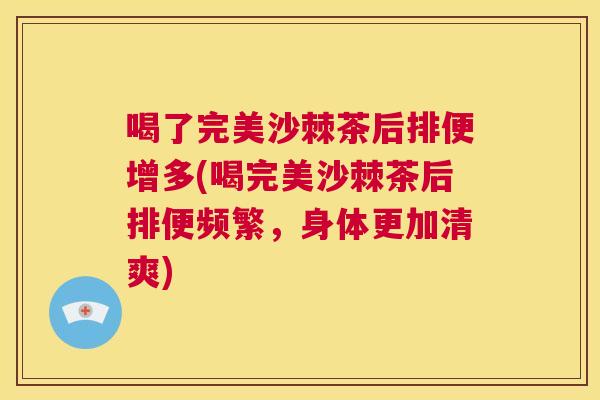 喝了完美沙棘茶后排便增多(喝完美沙棘茶后排便频繁，身体更加清爽)