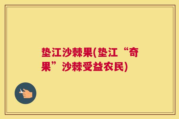 垫江沙棘果(垫江“奇果”沙棘受益农民)