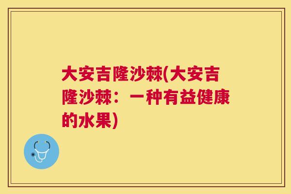 大安吉隆沙棘(大安吉隆沙棘：一种有益健康的水果)
