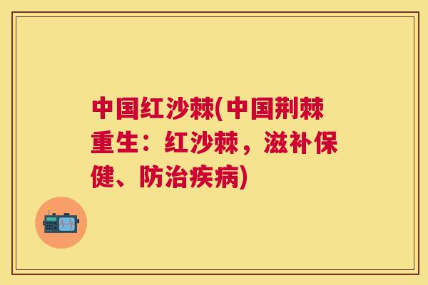 中国红沙棘(中国荆棘重生：红沙棘，滋补保健、防治疾病)