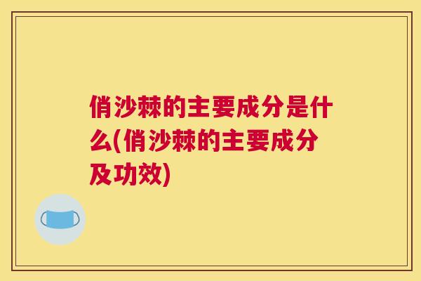 俏沙棘的主要成分是什么(俏沙棘的主要成分及功效)
