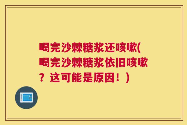 喝完沙棘糖浆还咳嗽(喝完沙棘糖浆依旧咳嗽？这可能是原因！)