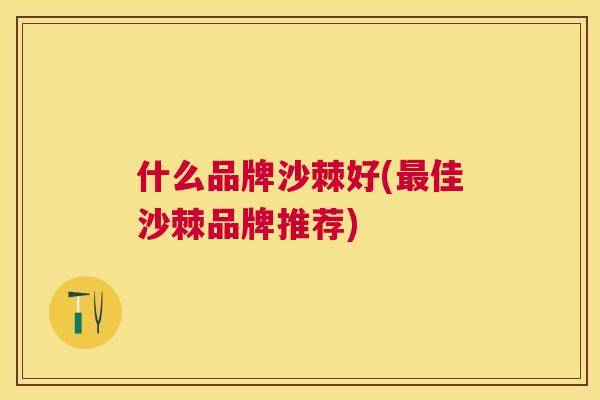 什么品牌沙棘好(最佳沙棘品牌推荐)