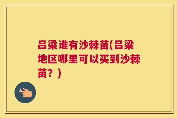 吕梁谁有沙棘苗(吕梁地区哪里可以买到沙棘苗？)