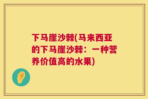 下马崖沙棘(马来西亚的下马崖沙棘：一种营养价值高的水果)