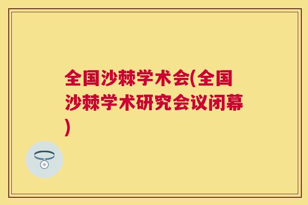 全国沙棘学术会(全国沙棘学术研究会议闭幕)
