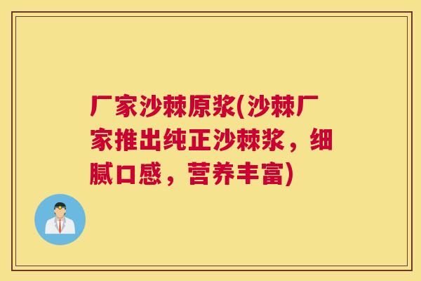 厂家沙棘原浆(沙棘厂家推出纯正沙棘浆，细腻口感，营养丰富)