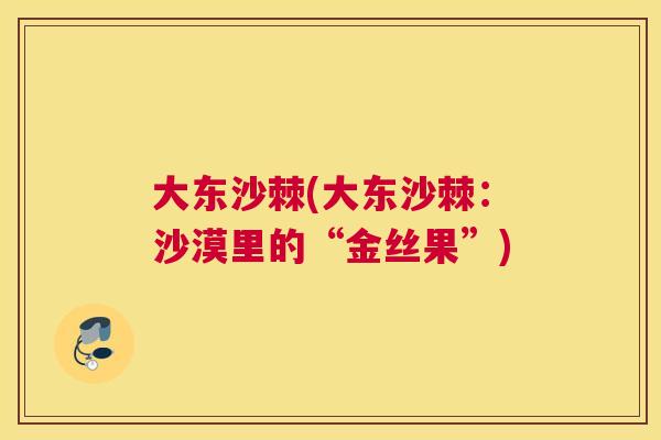 大东沙棘(大东沙棘：沙漠里的“金丝果”)