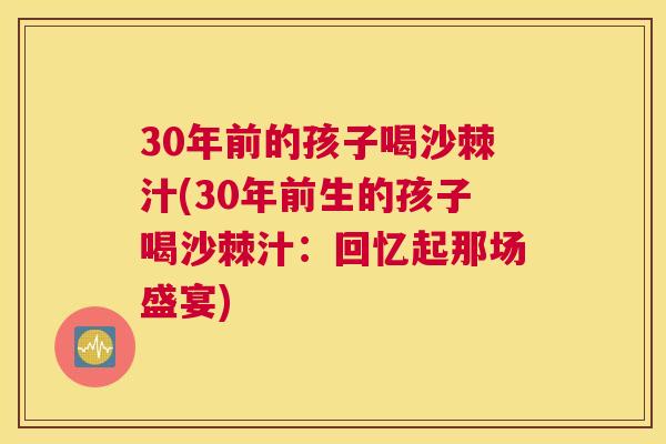 30年前的孩子喝沙棘汁(30年前生的孩子喝沙棘汁：回忆起那场盛宴)