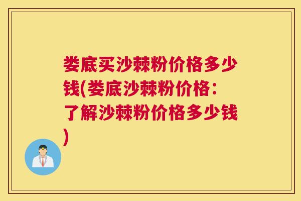 娄底买沙棘粉价格多少钱(娄底沙棘粉价格：了解沙棘粉价格多少钱)