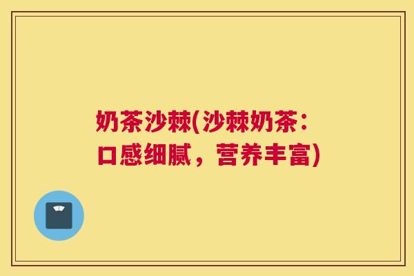 奶茶沙棘(沙棘奶茶：口感细腻，营养丰富)