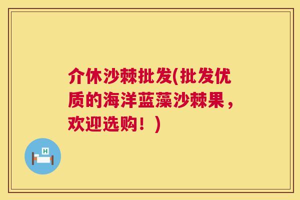 介休沙棘批发(批发优质的海洋蓝藻沙棘果，欢迎选购！)