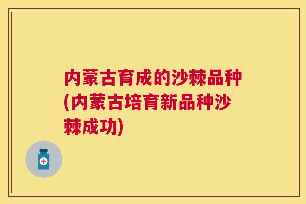 内蒙古育成的沙棘品种(内蒙古培育新品种沙棘成功)