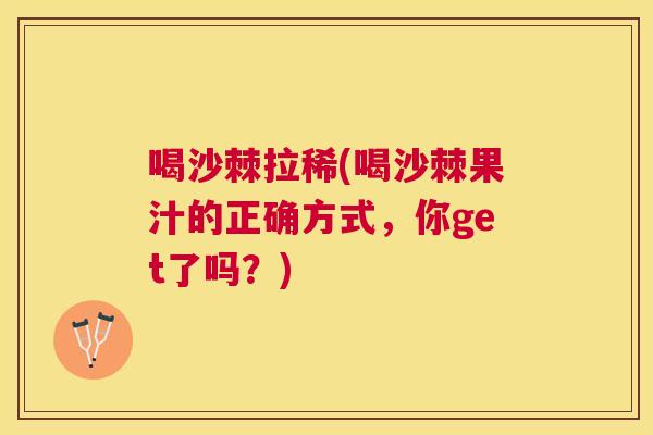 喝沙棘拉稀(喝沙棘果汁的正确方式，你get了吗？)