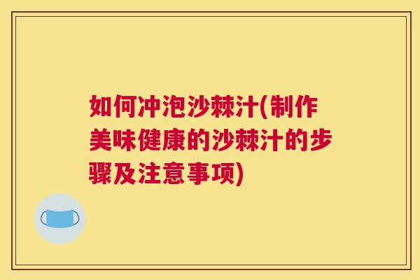 如何冲泡沙棘汁(制作美味健康的沙棘汁的步骤及注意事项)