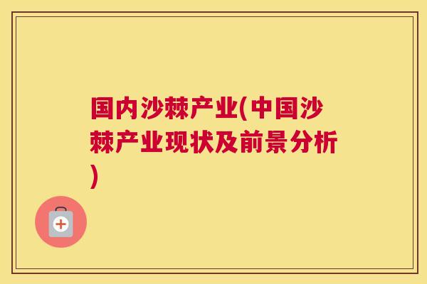 国内沙棘产业(中国沙棘产业现状及前景分析)