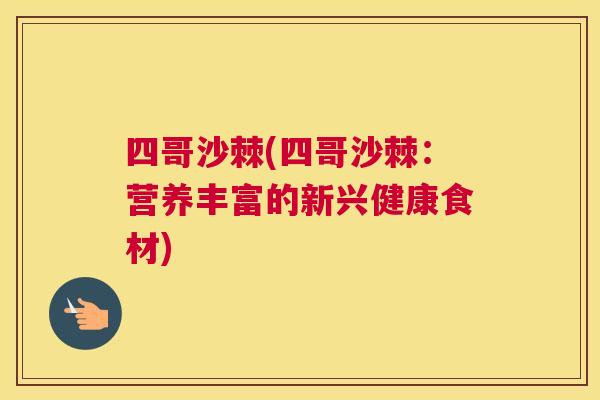 四哥沙棘(四哥沙棘：营养丰富的新兴健康食材)