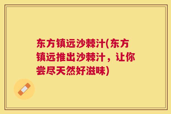 东方镇远沙棘汁(东方镇远推出沙棘汁，让你尝尽天然好滋味)